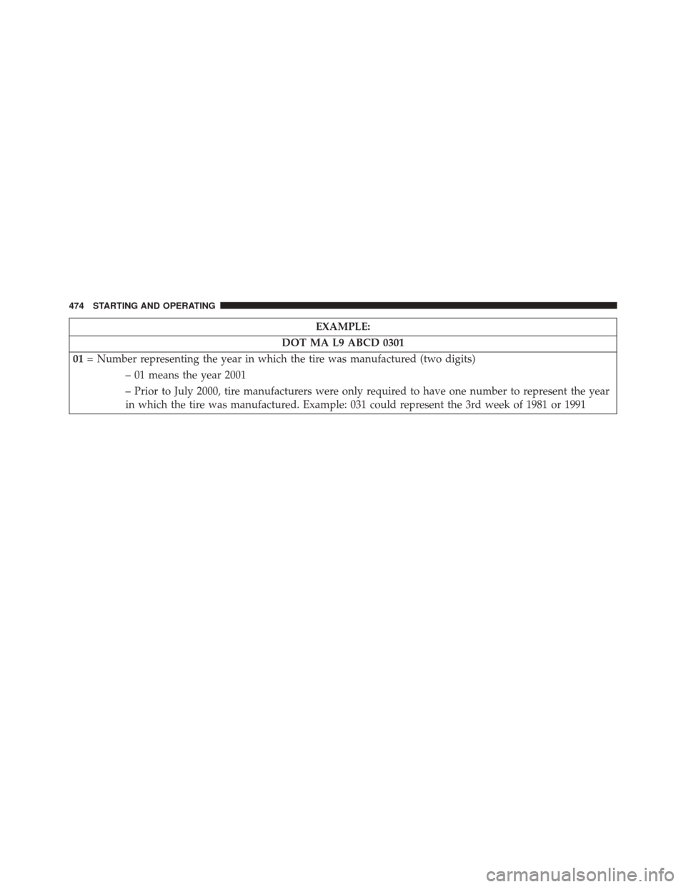 DODGE DART 2016 PF / 1.G Owners Manual EXAMPLE:
DOT MA L9 ABCD 0301
01 = Number representing the year in which the tire was manufactured (two digits)
– 01 means the year 2001
– Prior to July 2000, tire manufacturers were only required 