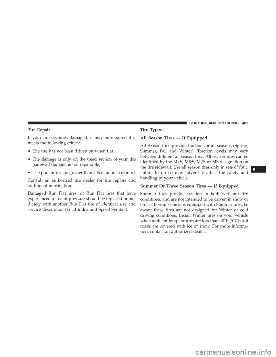 DODGE DART 2016 PF / 1.G Owners Manual Tire Repair
If your tire becomes damaged, it may be repaired if it
meets the following criteria:
•The tire has not been driven on when flat.
• The damage is only on the tread section of your tire
DODGE DART 2016 PF / 1.G Owners Manual Tire Repair
If your tire becomes damaged, it may be repaired if it
meets the following criteria:
•The tire has not been driven on when flat.
• The damage is only on the tread section of your tire