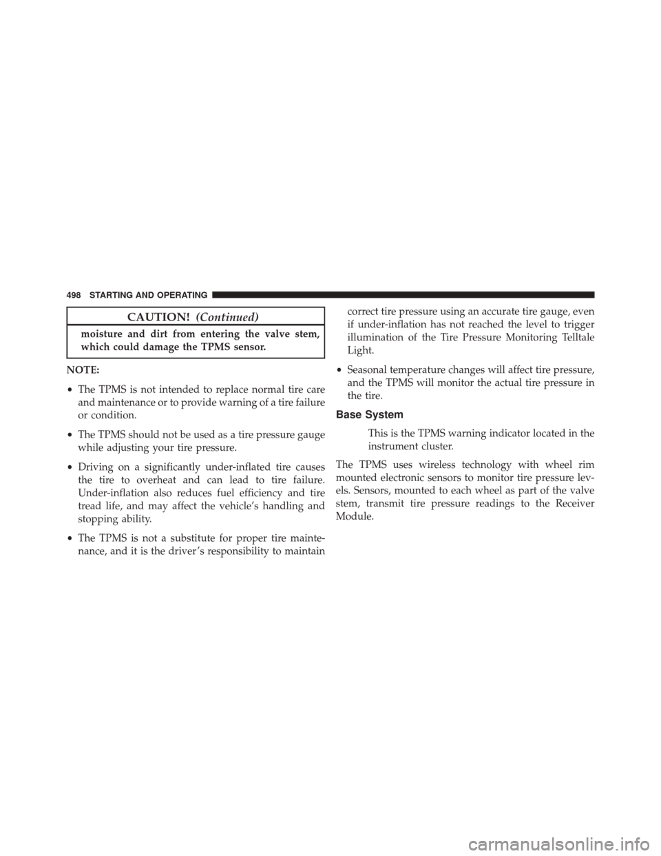 DODGE DART 2016 PF / 1.G Service Manual CAUTION!(Continued)
moisture and dirt from entering the valve stem,
which could damage the TPMS sensor.
NOTE:
• The TPMS is not intended to replace normal tire care
and maintenance or to provide war