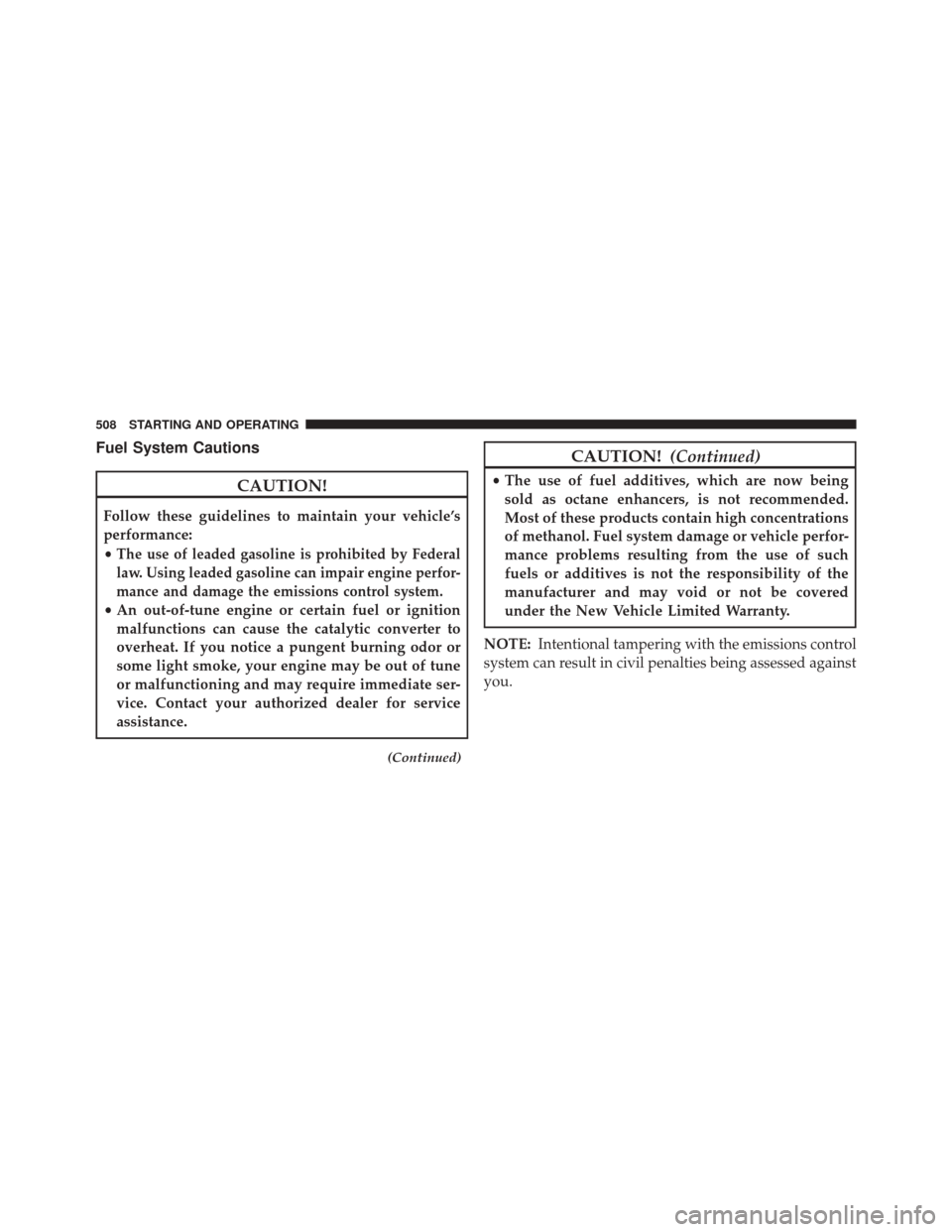 DODGE DART 2016 PF / 1.G Owners Manual Fuel System Cautions
CAUTION!
Follow these guidelines to maintain your vehicle’s
performance:
•
The use of leaded gasoline is prohibited by Federal
law. Using leaded gasoline can impair engine per