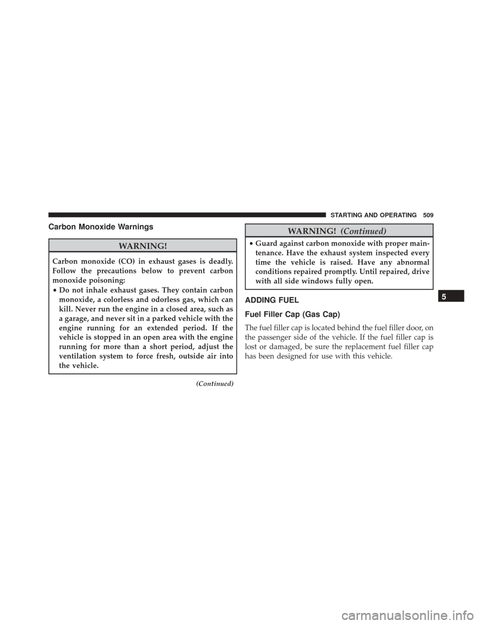 DODGE DART 2016 PF / 1.G Service Manual Carbon Monoxide Warnings
WARNING!
Carbon monoxide (CO) in exhaust gases is deadly.
Follow the precautions below to prevent carbon
monoxide poisoning:
•Do not inhale exhaust gases. They contain carbo