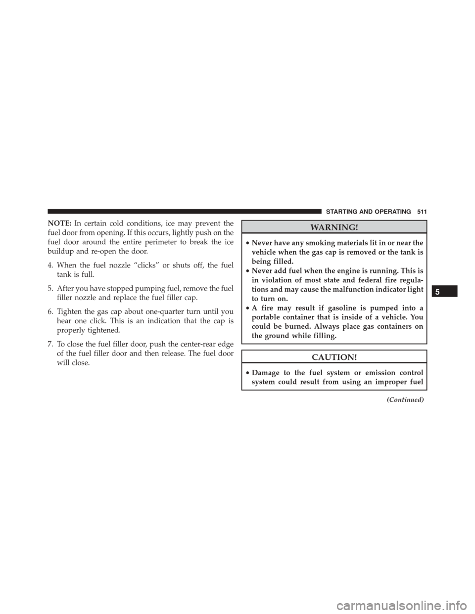 DODGE DART 2016 PF / 1.G Owners Manual NOTE:In certain cold conditions, ice may prevent the
fuel door from opening. If this occurs, lightly push on the
fuel door around the entire perimeter to break the ice
buildup and re-open the door.
4.