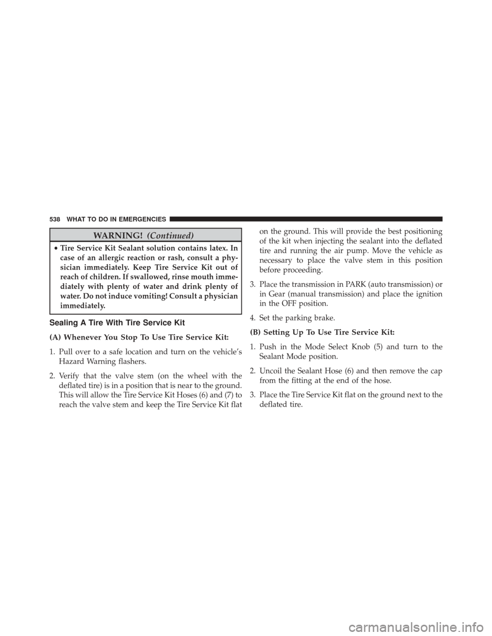 DODGE DART 2016 PF / 1.G Owners Manual WARNING!(Continued)
•Tire Service Kit Sealant solution contains latex. In
case of an allergic reaction or rash, consult a phy-
sician immediately. Keep Tire Service Kit out of
reach of children. If 