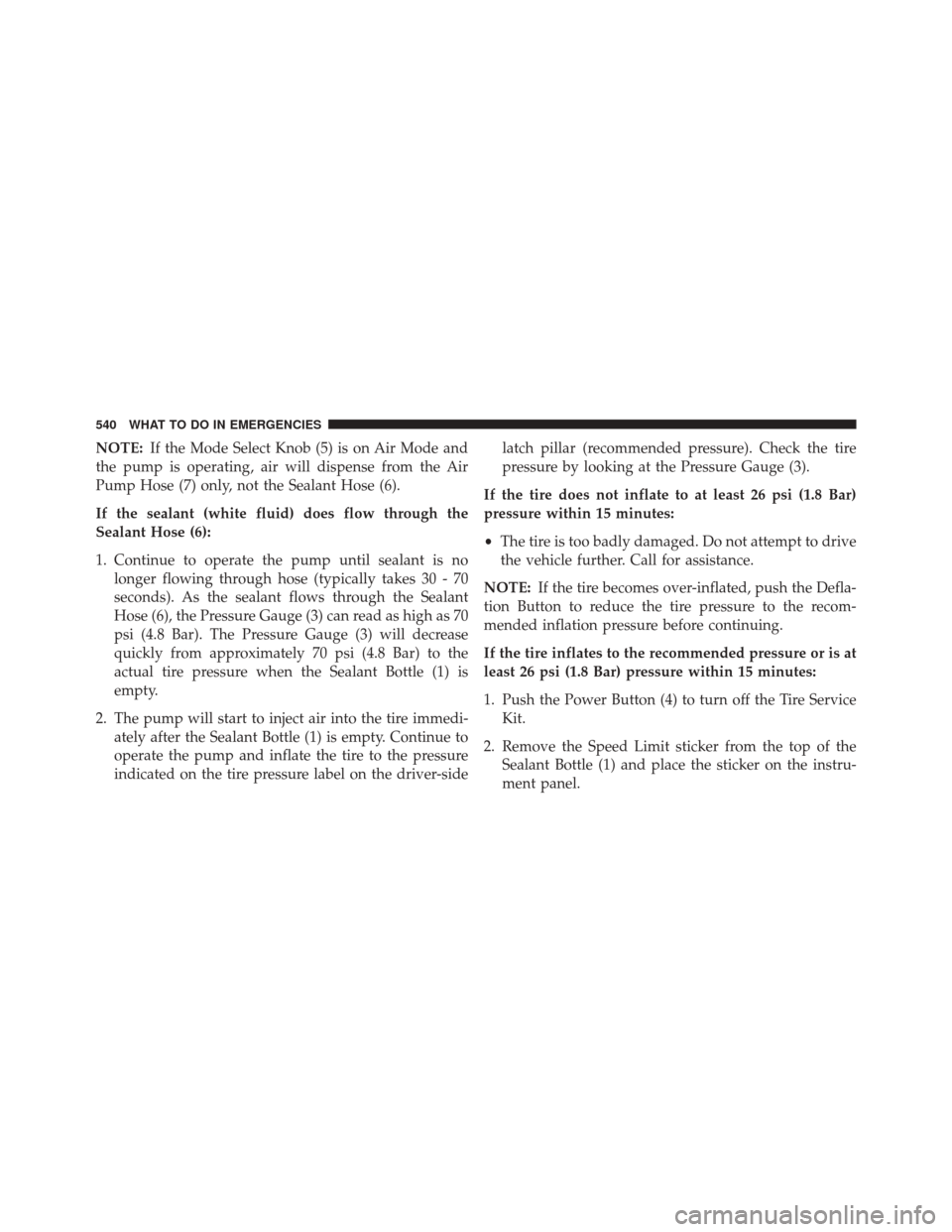 DODGE DART 2016 PF / 1.G Owners Manual NOTE:If the Mode Select Knob (5) is on Air Mode and
the pump is operating, air will dispense from the Air
Pump Hose (7) only, not the Sealant Hose (6).
If the sealant (white fluid) does flow through t DODGE DART 2016 PF / 1.G Owners Manual NOTE:If the Mode Select Knob (5) is on Air Mode and
the pump is operating, air will dispense from the Air
Pump Hose (7) only, not the Sealant Hose (6).
If the sealant (white fluid) does flow through t