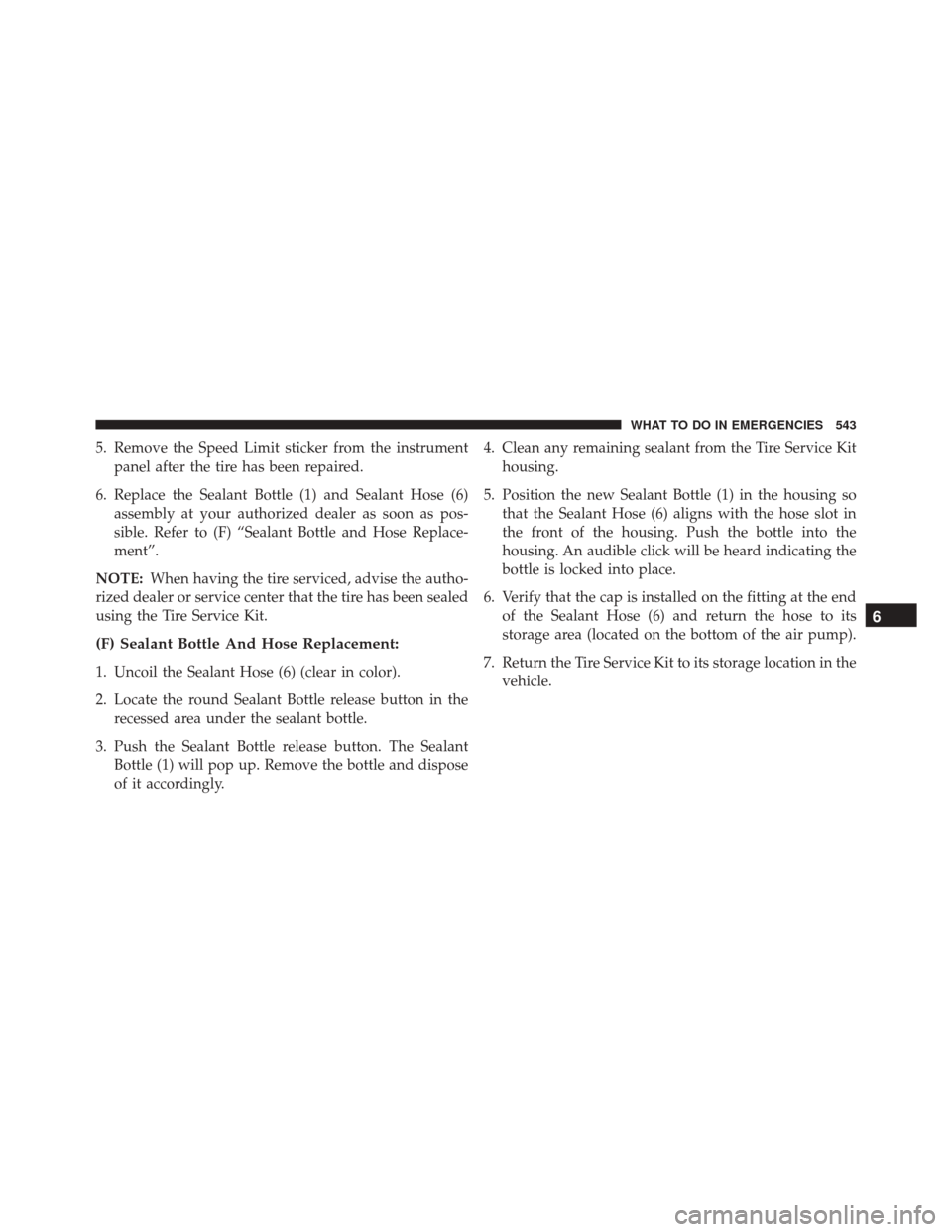 DODGE DART 2016 PF / 1.G Owners Manual 5. Remove the Speed Limit sticker from the instrumentpanel after the tire has been repaired.
6. Replace the Sealant Bottle (1) and Sealant Hose (6) assembly at your authorized dealer as soon as pos-
s DODGE DART 2016 PF / 1.G Owners Manual 5. Remove the Speed Limit sticker from the instrumentpanel after the tire has been repaired.
6. Replace the Sealant Bottle (1) and Sealant Hose (6) assembly at your authorized dealer as soon as pos-
s
