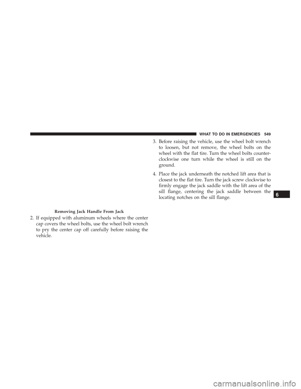 DODGE DART 2016 PF / 1.G User Guide 2. If equipped with aluminum wheels where the centercap covers the wheel bolts, use the wheel bolt wrench
to pry the center cap off carefully before raising the
vehicle. 3. Before raising the vehicle,