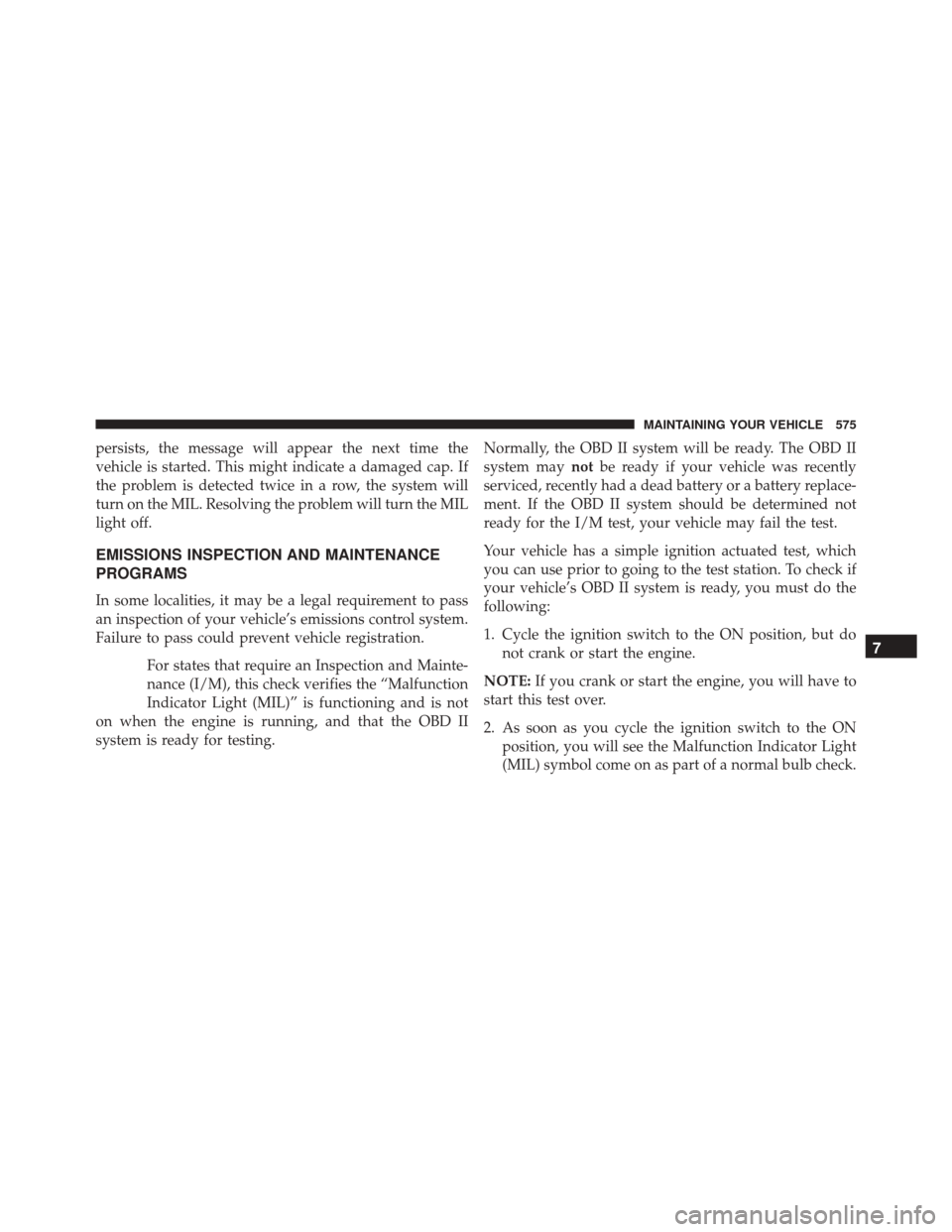 DODGE DART 2016 PF / 1.G Owners Manual persists, the message will appear the next time the
vehicle is started. This might indicate a damaged cap. If
the problem is detected twice in a row, the system will
turn on the MIL. Resolving the pro