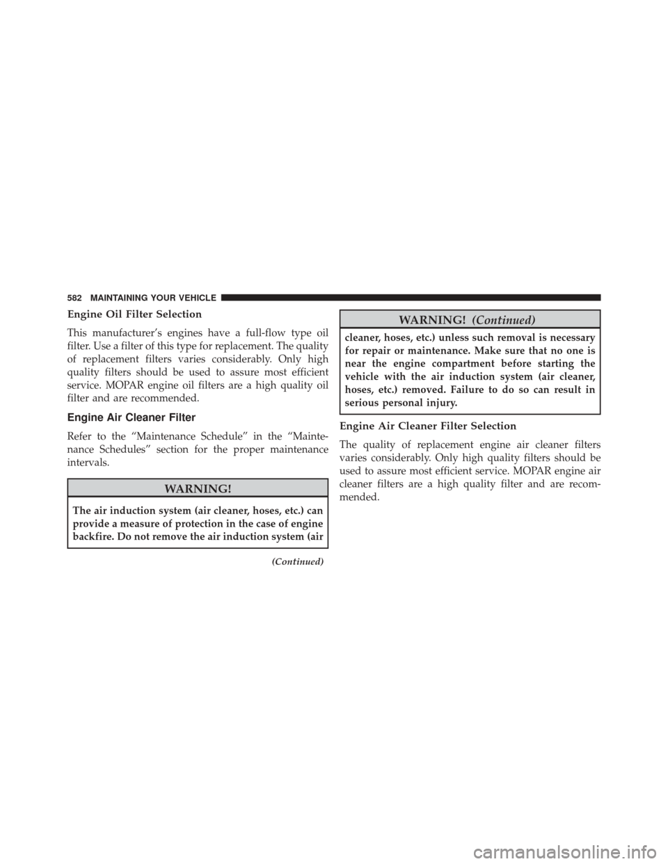 DODGE DART 2016 PF / 1.G Owners Manual Engine Oil Filter Selection
This manufacturer’s engines have a full-flow type oil
filter. Use a filter of this type for replacement. The quality
of replacement filters varies considerably. Only high DODGE DART 2016 PF / 1.G Owners Manual Engine Oil Filter Selection
This manufacturer’s engines have a full-flow type oil
filter. Use a filter of this type for replacement. The quality
of replacement filters varies considerably. Only high