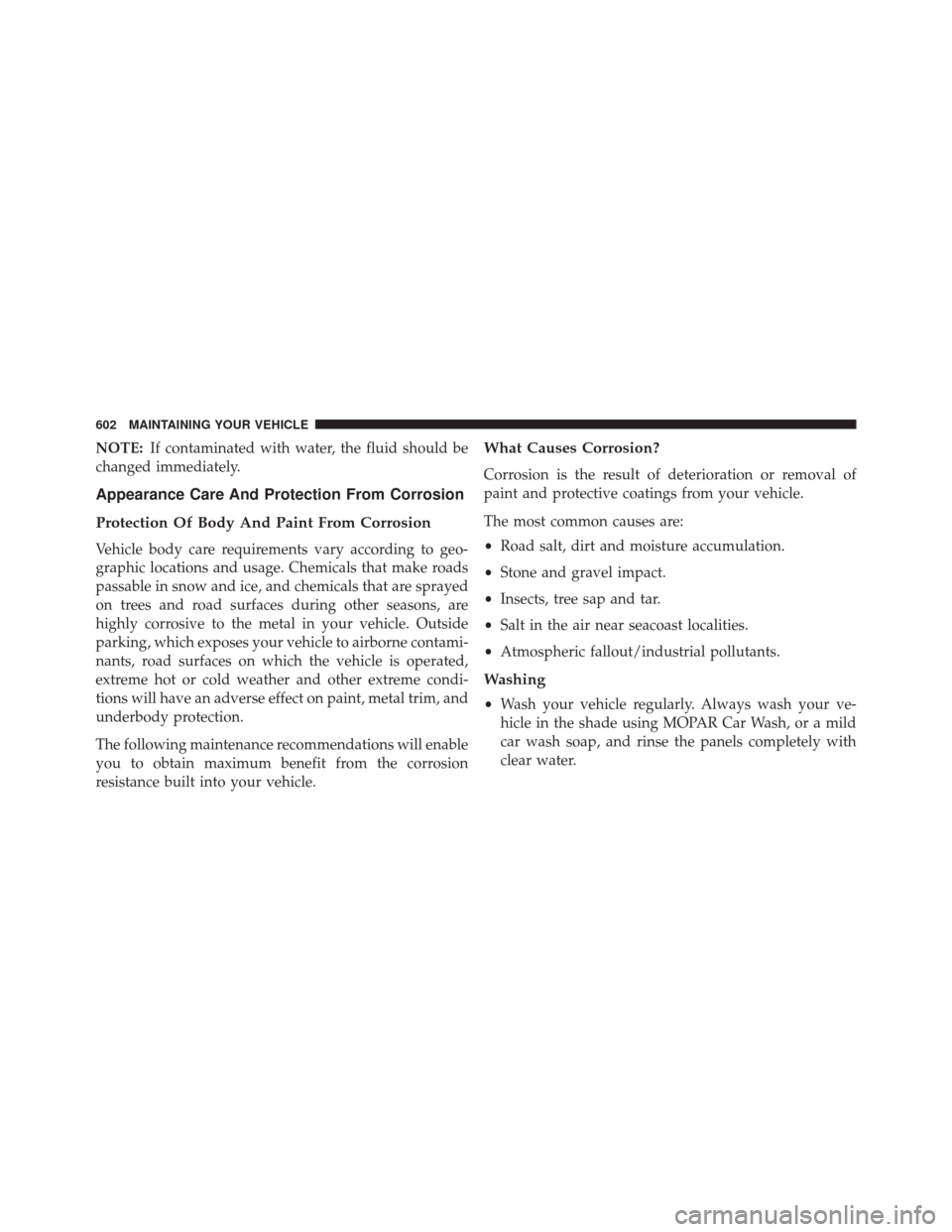 DODGE DART 2016 PF / 1.G Owners Manual NOTE:If contaminated with water, the fluid should be
changed immediately.
Appearance Care And Protection From Corrosion
Protection Of Body And Paint From Corrosion
Vehicle body care requirements vary DODGE DART 2016 PF / 1.G Owners Manual NOTE:If contaminated with water, the fluid should be
changed immediately.
Appearance Care And Protection From Corrosion
Protection Of Body And Paint From Corrosion
Vehicle body care requirements vary