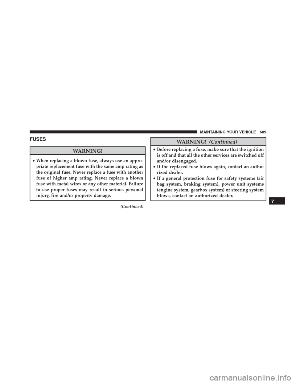 DODGE DART 2016 PF / 1.G Owners Manual FUSES
WARNING!
•When replacing a blown fuse, always use an appro-
priate replacement fuse with the same amp rating as
the original fuse. Never replace a fuse with another
fuse of higher amp rating. DODGE DART 2016 PF / 1.G Owners Manual FUSES
WARNING!
•When replacing a blown fuse, always use an appro-
priate replacement fuse with the same amp rating as
the original fuse. Never replace a fuse with another
fuse of higher amp rating.