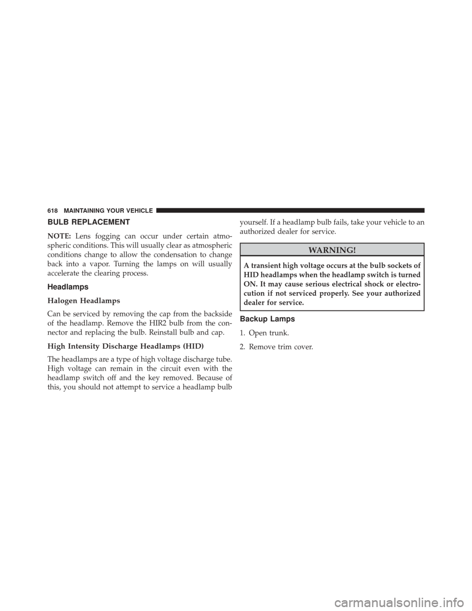 DODGE DART 2016 PF / 1.G Owners Manual BULB REPLACEMENT
NOTE:Lens fogging can occur under certain atmo-
spheric conditions. This will usually clear as atmospheric
conditions change to allow the condensation to change
back into a vapor. Tur DODGE DART 2016 PF / 1.G Owners Manual BULB REPLACEMENT
NOTE:Lens fogging can occur under certain atmo-
spheric conditions. This will usually clear as atmospheric
conditions change to allow the condensation to change
back into a vapor. Tur