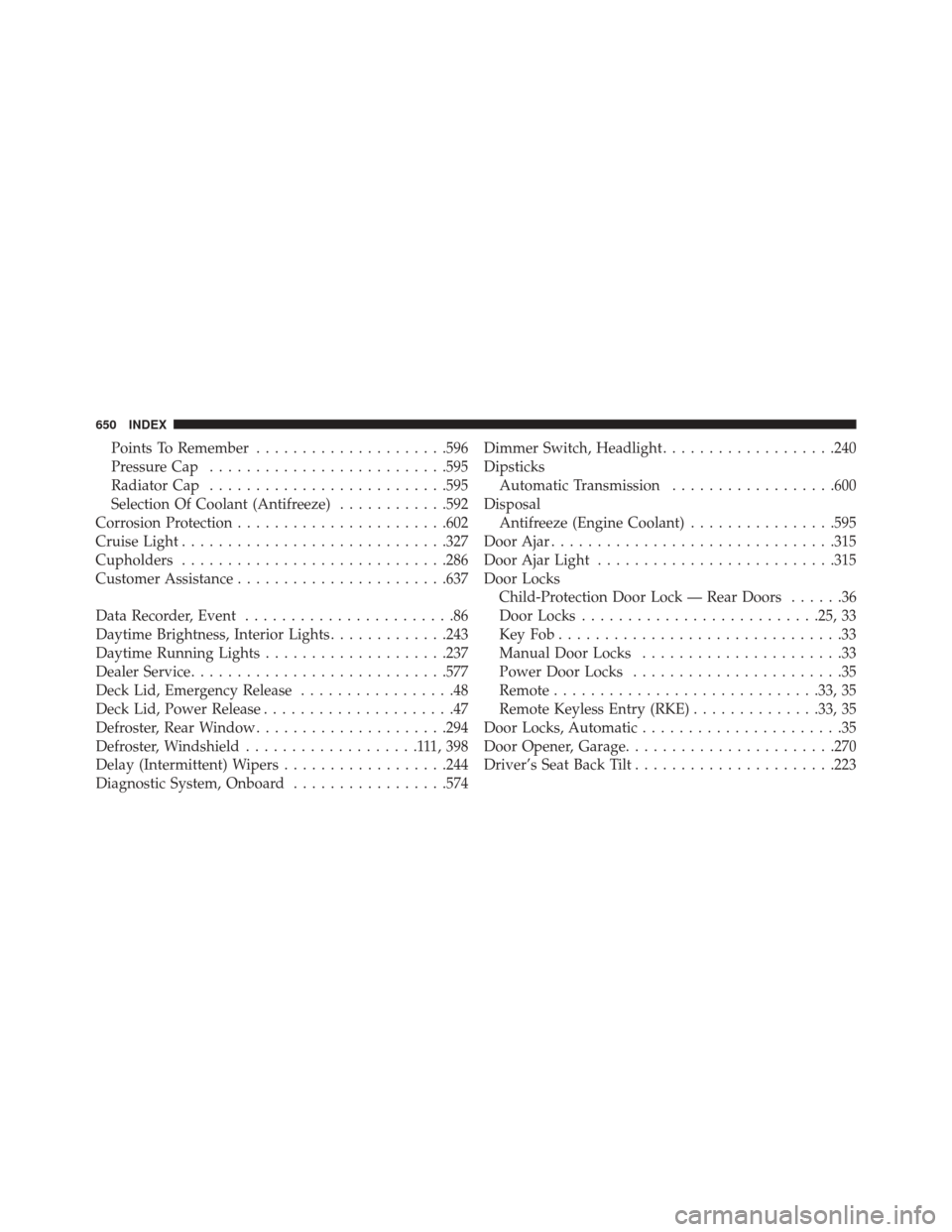 DODGE DART 2016 PF / 1.G Owners Manual Points To Remember.....................596
Pressure Cap ......................... .595
Radiator Cap ......................... .595
Selection Of Coolant (Antifreeze) ............592
Corrosion Protectio