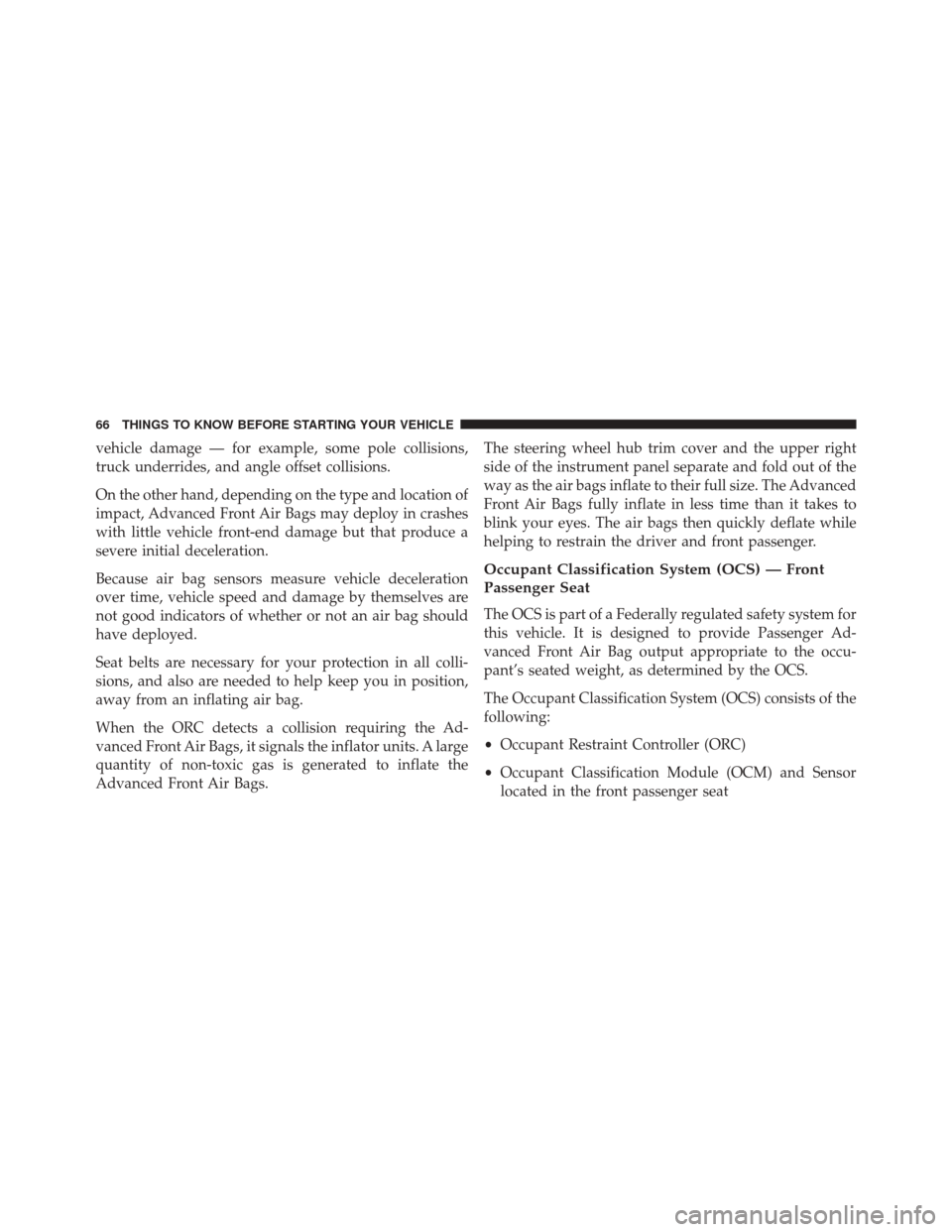 DODGE DART 2016 PF / 1.G Repair Manual vehicle damage — for example, some pole collisions,
truck underrides, and angle offset collisions.
On the other hand, depending on the type and location of
impact, Advanced Front Air Bags may deploy DODGE DART 2016 PF / 1.G Repair Manual vehicle damage — for example, some pole collisions,
truck underrides, and angle offset collisions.
On the other hand, depending on the type and location of
impact, Advanced Front Air Bags may deploy