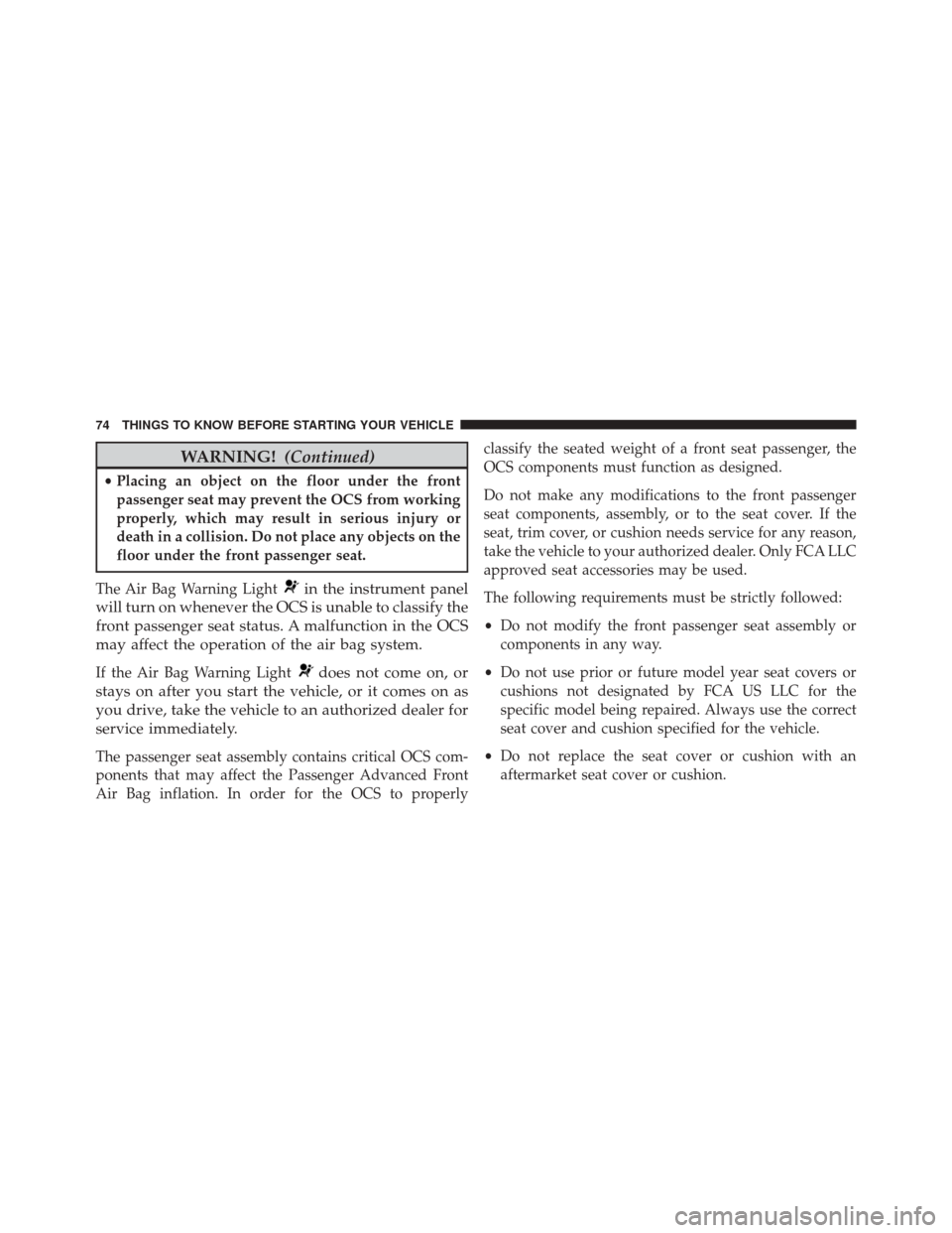 DODGE DART 2016 PF / 1.G Owners Manual WARNING!(Continued)
•Placing an object on the floor under the front
passenger seat may prevent the OCS from working
properly, which may result in serious injury or
death in a collision. Do not place