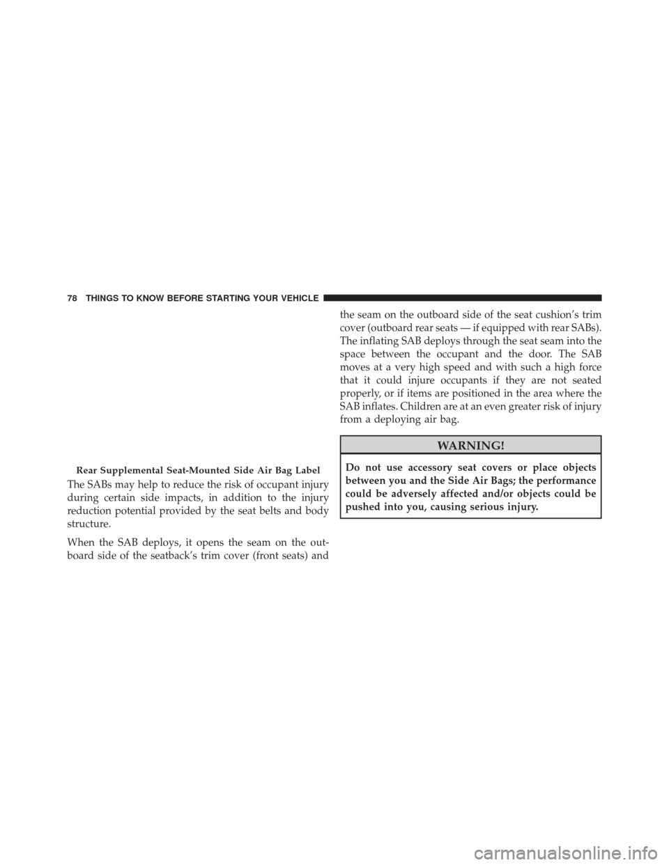 DODGE DART 2016 PF / 1.G Manual PDF The SABs may help to reduce the risk of occupant injury
during certain side impacts, in addition to the injury
reduction potential provided by the seat belts and body
structure.
When the SAB deploys, 