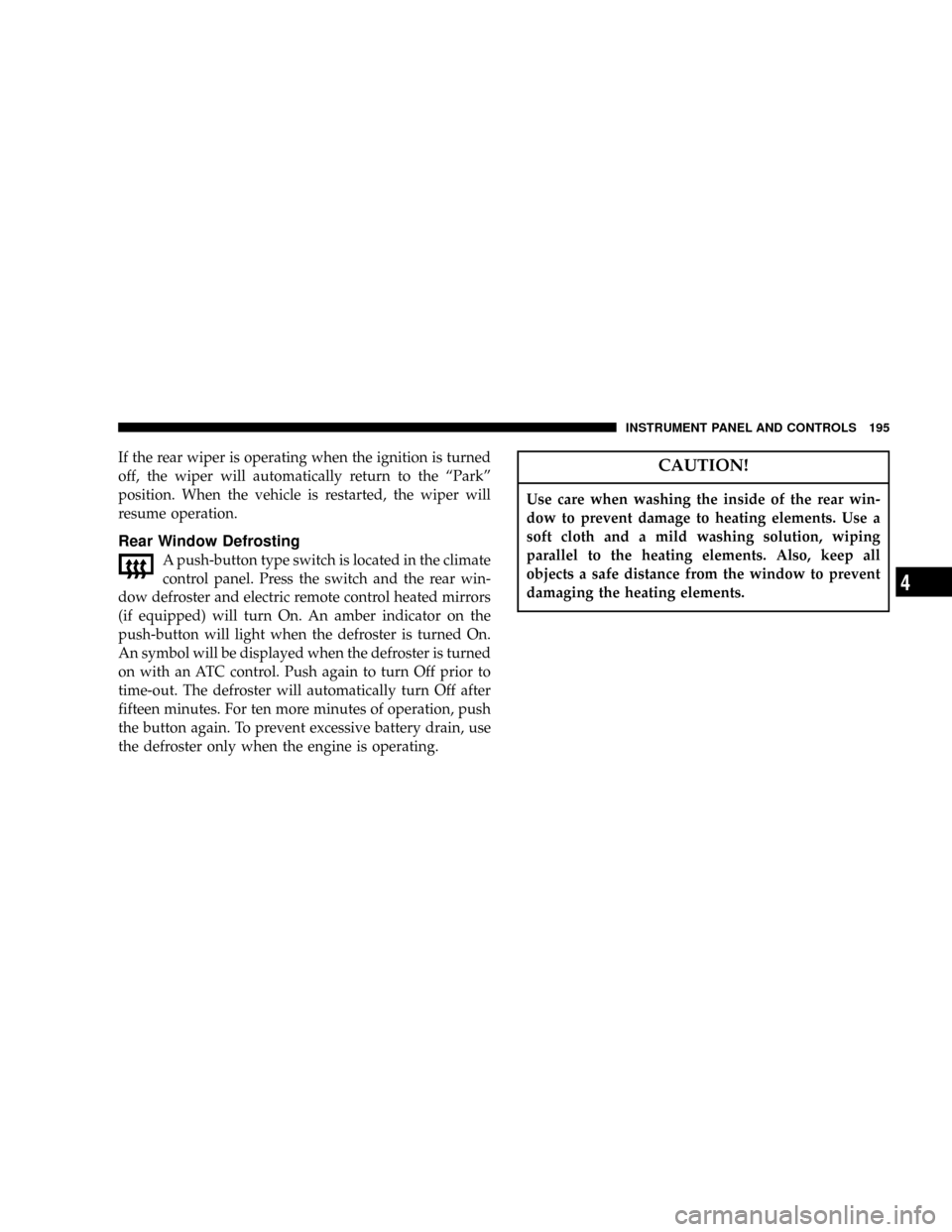 DODGE DURANGO 2004 2.G Owners Guide If the rear wiper is operating when the ignition is turned
off, the wiper will automatically return to the ªParkº
position. When the vehicle is restarted, the wiper will
resume operation.
Rear Windo DODGE DURANGO 2004 2.G Owners Guide If the rear wiper is operating when the ignition is turned
off, the wiper will automatically return to the ªParkº
position. When the vehicle is restarted, the wiper will
resume operation.
Rear Windo