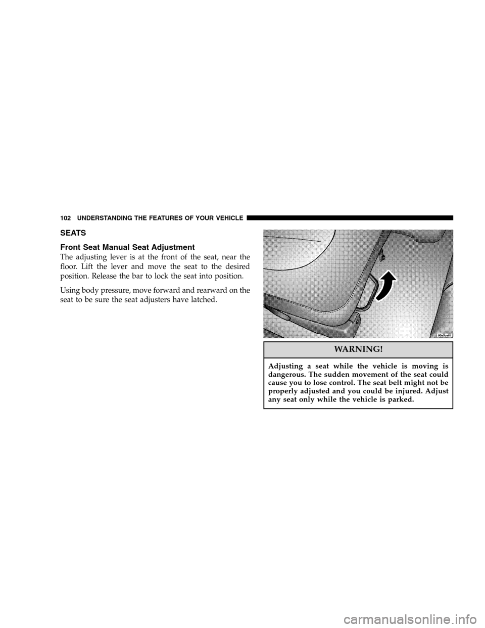 DODGE DURANGO 2005 2.G Owners Manual SEATS
Front Seat Manual Seat Adjustment
The adjusting lever is at the front of the seat, near the
floor. Lift the lever and move the seat to the desired
position. Release the bar to lock the seat into DODGE DURANGO 2005 2.G Owners Manual SEATS
Front Seat Manual Seat Adjustment
The adjusting lever is at the front of the seat, near the
floor. Lift the lever and move the seat to the desired
position. Release the bar to lock the seat into