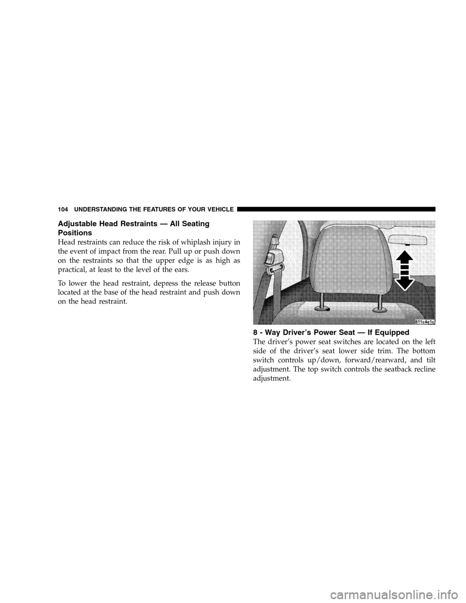 DODGE DURANGO 2005 2.G Owners Manual Adjustable Head Restraints — All Seating
Positions
Head restraints can reduce the risk of whiplash injury in
the event of impact from the rear. Pull up or push down
on the restraints so that the upp DODGE DURANGO 2005 2.G Owners Manual Adjustable Head Restraints — All Seating
Positions
Head restraints can reduce the risk of whiplash injury in
the event of impact from the rear. Pull up or push down
on the restraints so that the upp