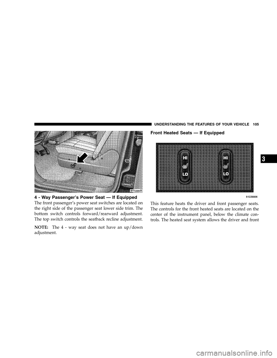 DODGE DURANGO 2005 2.G Owners Manual 4 - Way Passenger’s Power Seat — If Equipped
The front passenger’s power seat switches are located on
the right side of the passenger seat lower side trim. The
bottom switch controls forward/rea DODGE DURANGO 2005 2.G Owners Manual 4 - Way Passenger’s Power Seat — If Equipped
The front passenger’s power seat switches are located on
the right side of the passenger seat lower side trim. The
bottom switch controls forward/rea
