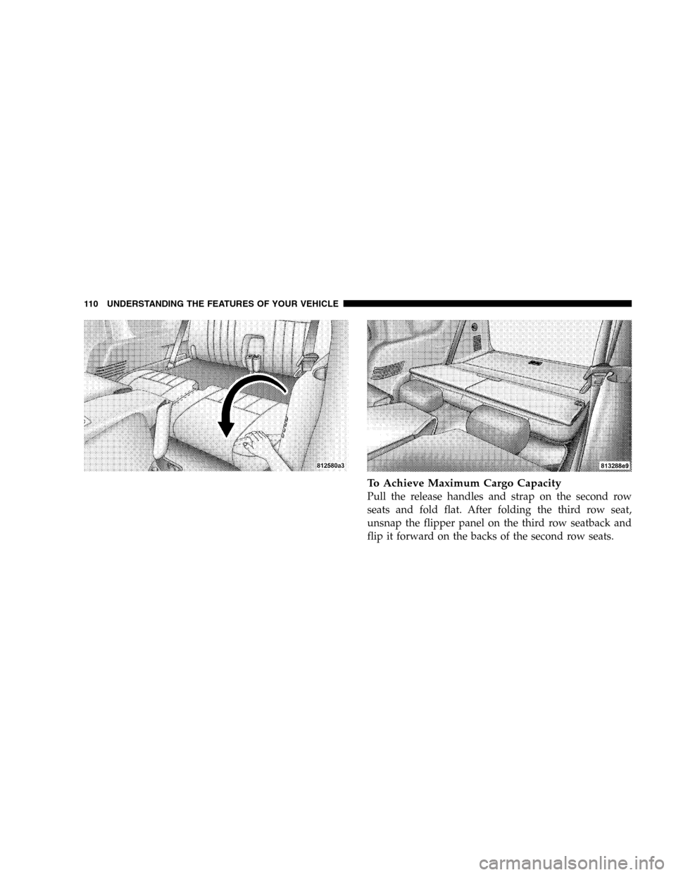 DODGE DURANGO 2005 2.G Owners Manual To Achieve Maximum Cargo Capacity
Pull the release handles and strap on the second row
seats and fold flat. After folding the third row seat,
unsnap the flipper panel on the third row seatback and
fli DODGE DURANGO 2005 2.G Owners Manual To Achieve Maximum Cargo Capacity
Pull the release handles and strap on the second row
seats and fold flat. After folding the third row seat,
unsnap the flipper panel on the third row seatback and
fli