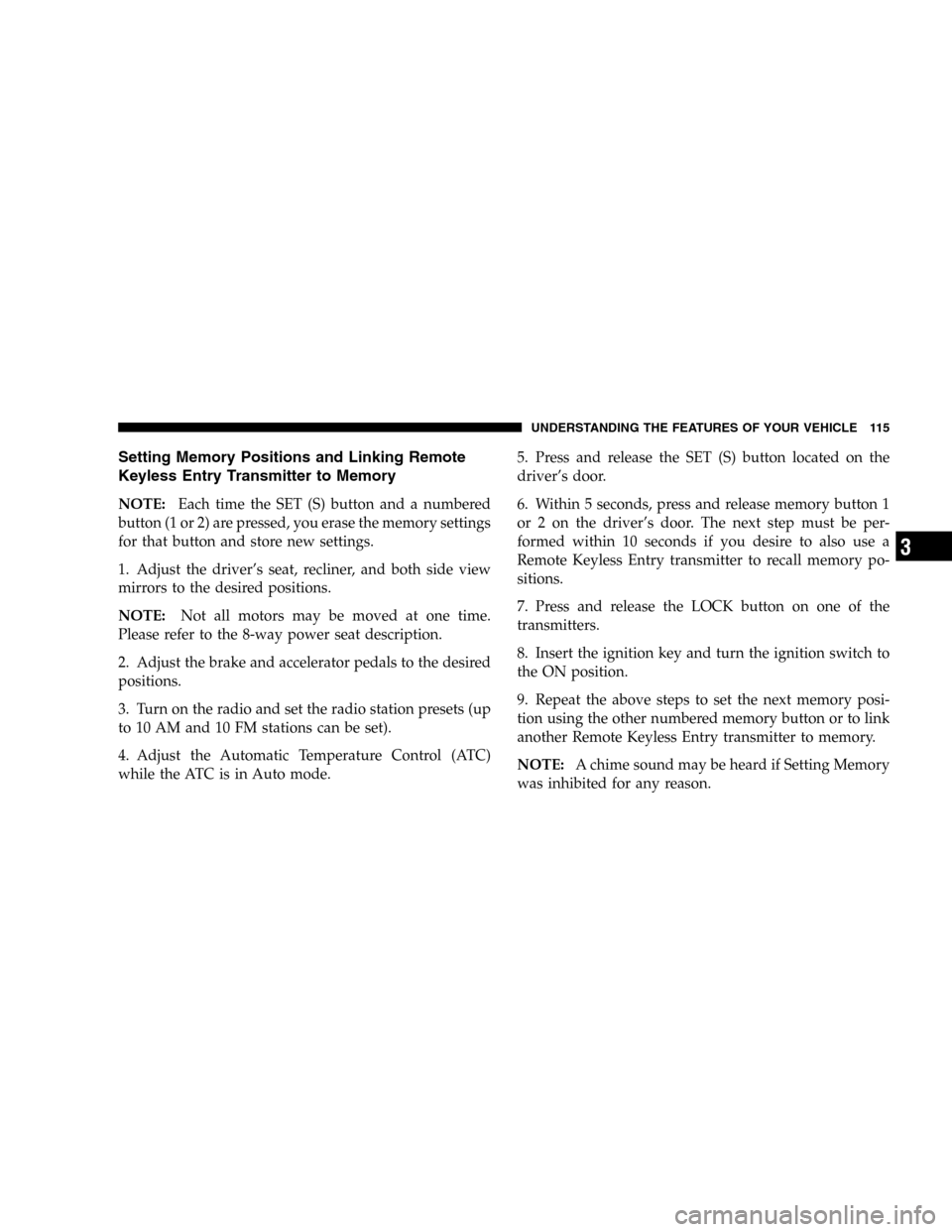 DODGE DURANGO 2005 2.G Owners Manual Setting Memory Positions and Linking Remote
Keyless Entry Transmitter to Memory
NOTE:Each time the SET (S) button and a numbered
button (1 or 2) are pressed, you erase the memory settings
for that but