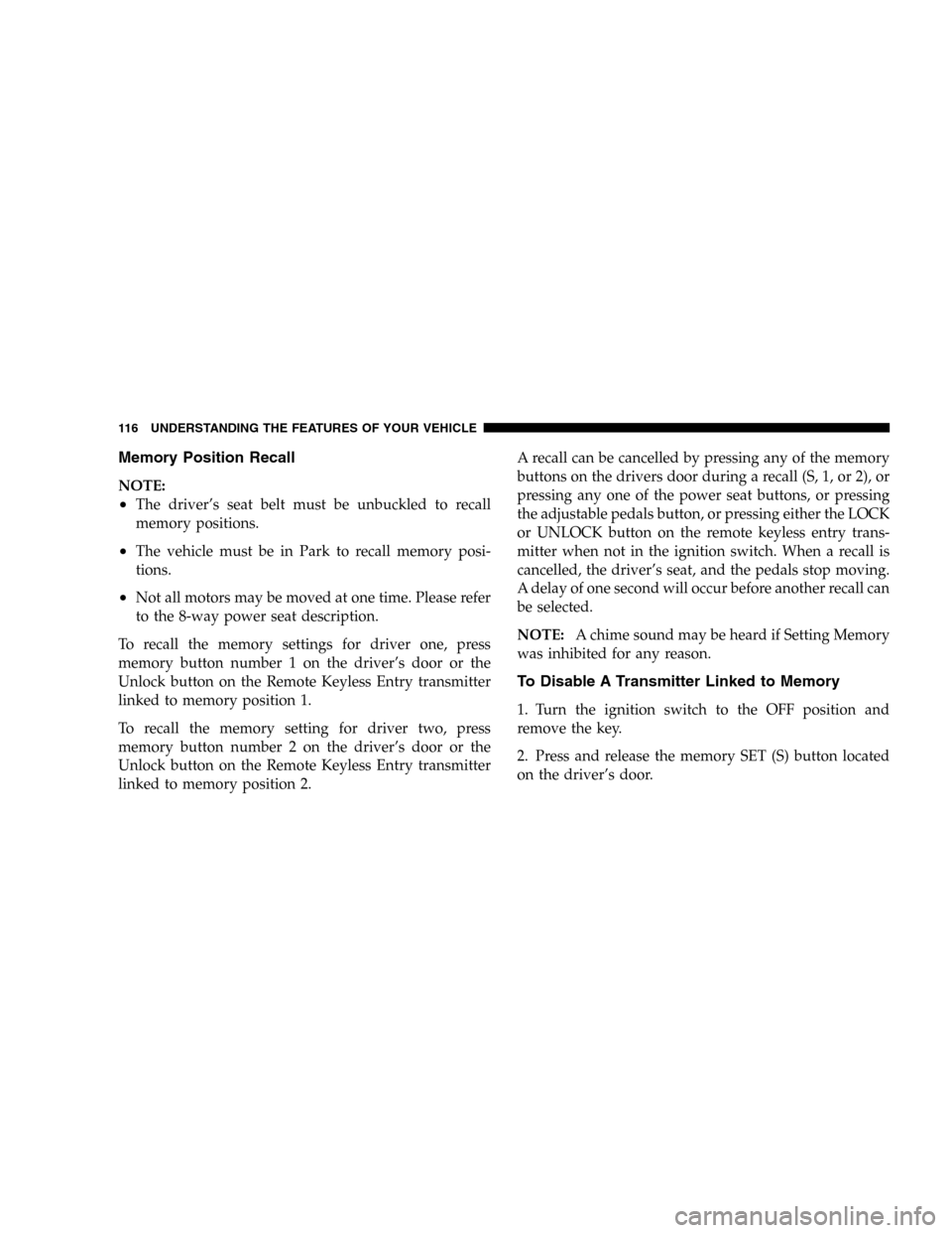 DODGE DURANGO 2005 2.G Owners Manual Memory Position Recall
NOTE:
•The driver’s seat belt must be unbuckled to recall
memory positions.
•The vehicle must be in Park to recall memory posi-
tions.
•Not all motors may be moved at on