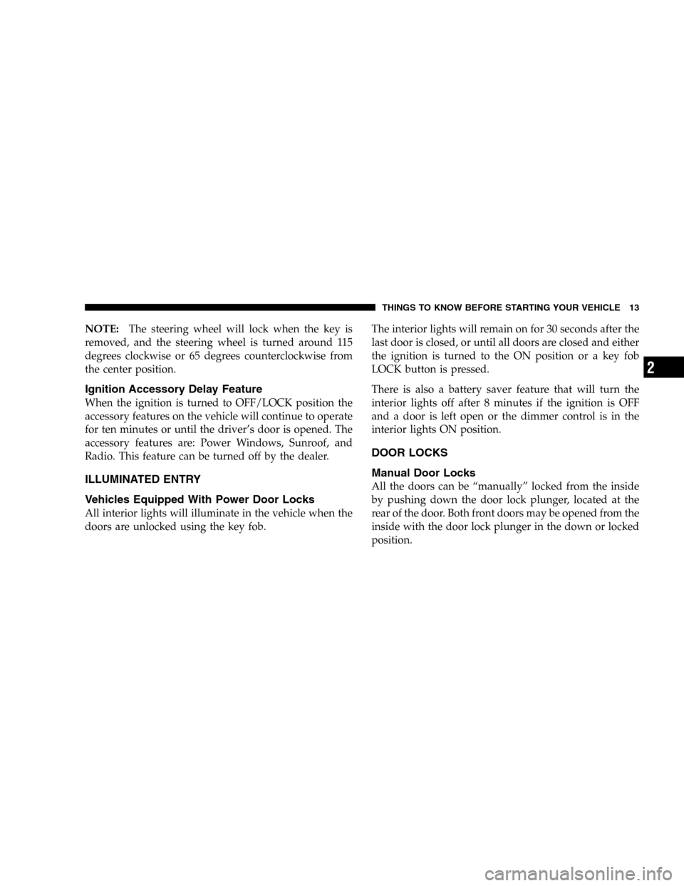 DODGE DURANGO 2005 2.G Owners Manual NOTE:The steering wheel will lock when the key is
removed, and the steering wheel is turned around 115
degrees clockwise or 65 degrees counterclockwise from
the center position.
Ignition Accessory Del