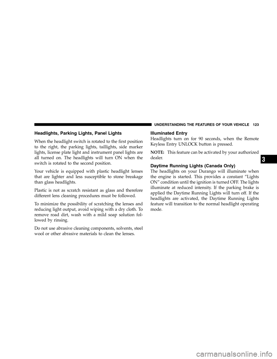 DODGE DURANGO 2005 2.G Owners Manual Headlights, Parking Lights, Panel Lights
When the headlight switch is rotated to the first position
to the right, the parking lights, taillights, side marker
lights, license plate light and instrument