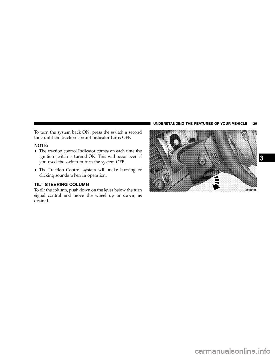 DODGE DURANGO 2005 2.G Owners Manual To turn the system back ON, press the switch a second
time until the traction control Indicator turns OFF.
NOTE:
•The traction control Indicator comes on each time the
ignition switch is turned ON. 