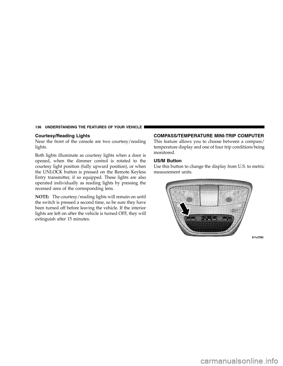 DODGE DURANGO 2005 2.G Owners Manual Courtesy/Reading Lights
Near the front of the console are two courtesy/reading
lights.
Both lights illuminate as courtesy lights when a door is
opened, when the dimmer control is rotated to the
courte