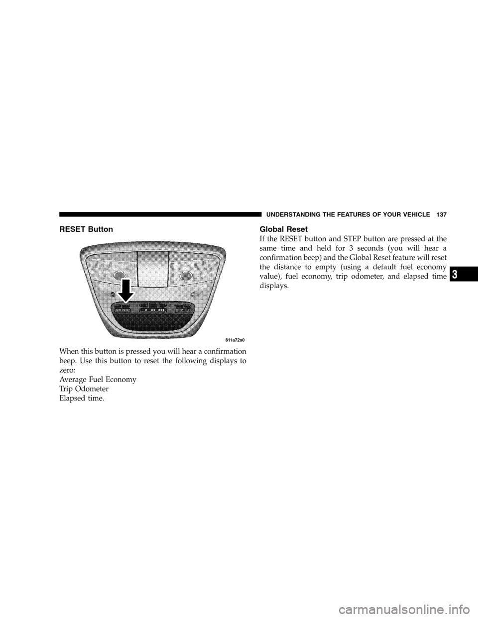 DODGE DURANGO 2005 2.G Owners Manual RESET Button
When this button is pressed you will hear a confirmation
beep. Use this button to reset the following displays to
zero:
Average Fuel Economy
Trip Odometer
Elapsed time.
Global Reset
If th