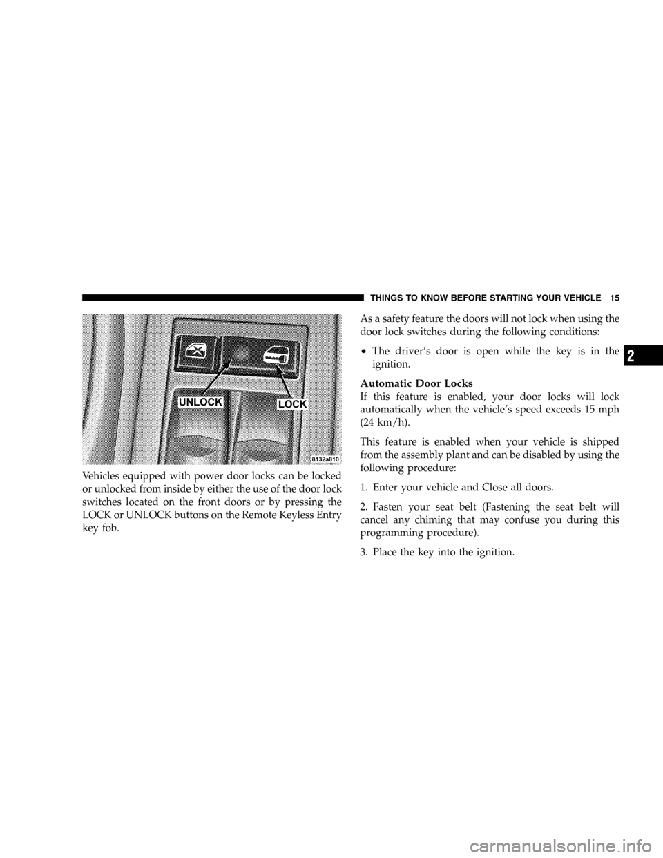 DODGE DURANGO 2005 2.G Owners Manual Vehicles equipped with power door locks can be locked
or unlocked from inside by either the use of the door lock
switches located on the front doors or by pressing the
LOCK or UNLOCK buttons on the Re