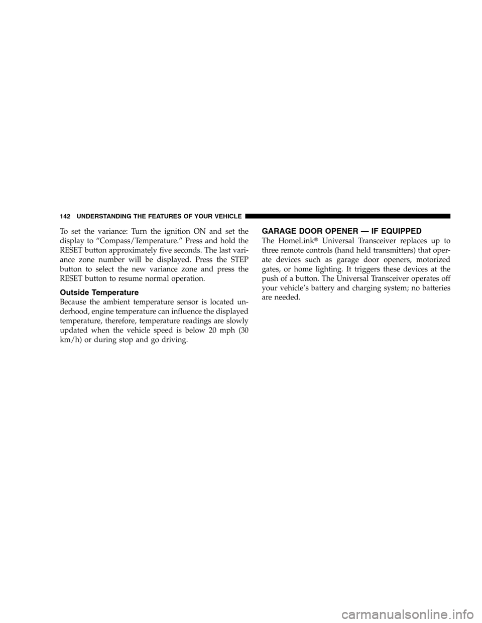 DODGE DURANGO 2005 2.G Owners Manual To set the variance: Turn the ignition ON and set the
display to “Compass/Temperature.” Press and hold the
RESET button approximately five seconds. The last vari-
ance zone number will be displaye