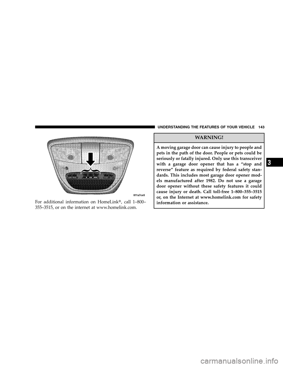 DODGE DURANGO 2005 2.G Owners Manual For additional information on HomeLink, call 1–800–
355–3515, or on the internet at www.homelink.com.
WARNING!
A moving garage door can cause injury to people and
pets in the path of the door. 