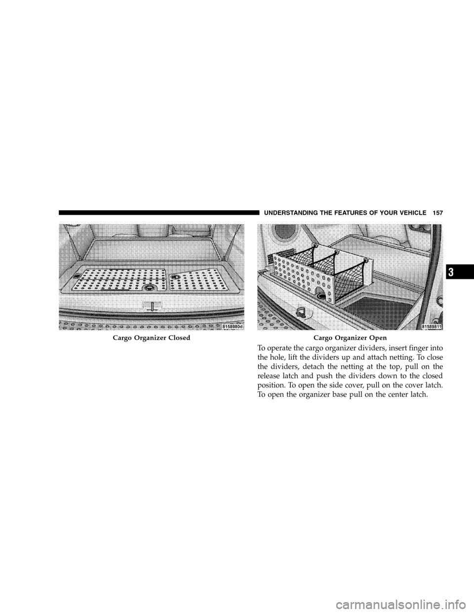 DODGE DURANGO 2005 2.G Owners Manual To operate the cargo organizer dividers, insert finger into
the hole, lift the dividers up and attach netting. To close
the dividers, detach the netting at the top, pull on the
release latch and push 