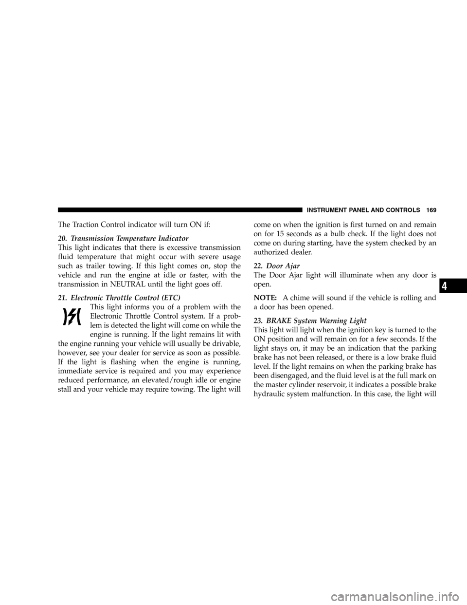 DODGE DURANGO 2005 2.G Owners Manual The Traction Control indicator will turn ON if:
20. Transmission Temperature Indicator
This light indicates that there is excessive transmission
fluid temperature that might occur with severe usage
su