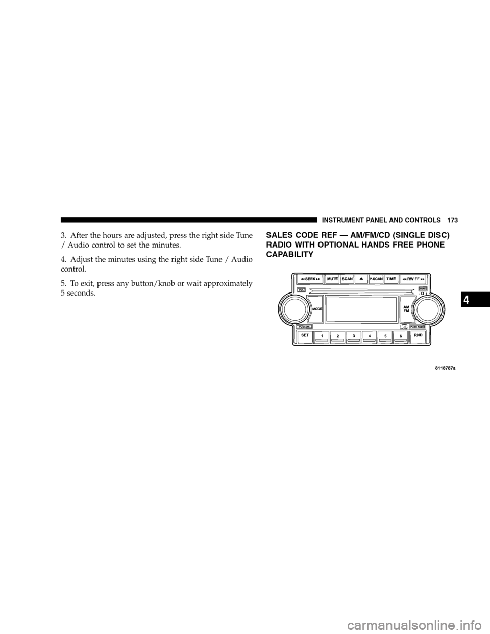 DODGE DURANGO 2005 2.G Owners Manual 3. After the hours are adjusted, press the right side Tune
/ Audio control to set the minutes.
4. Adjust the minutes using the right side Tune / Audio
control.
5. To exit, press any button/knob or wai DODGE DURANGO 2005 2.G Owners Manual 3. After the hours are adjusted, press the right side Tune
/ Audio control to set the minutes.
4. Adjust the minutes using the right side Tune / Audio
control.
5. To exit, press any button/knob or wai