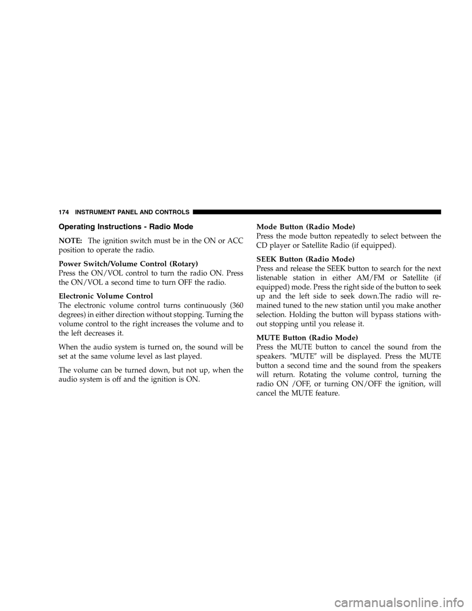 DODGE DURANGO 2005 2.G User Guide Operating Instructions - Radio Mode
NOTE:The ignition switch must be in the ON or ACC
position to operate the radio.
Power Switch/Volume Control (Rotary)
Press the ON/VOL control to turn the radio ON. DODGE DURANGO 2005 2.G User Guide Operating Instructions - Radio Mode
NOTE:The ignition switch must be in the ON or ACC
position to operate the radio.
Power Switch/Volume Control (Rotary)
Press the ON/VOL control to turn the radio ON.