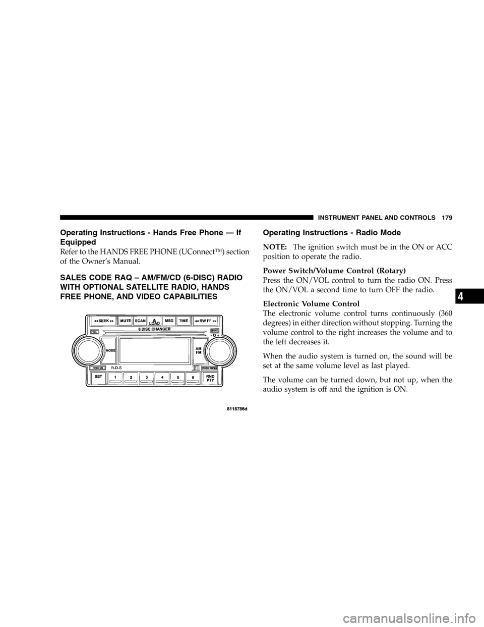 DODGE DURANGO 2005 2.G Owners Manual Operating Instructions - Hands Free Phone — If
Equipped
Refer to the HANDS FREE PHONE (UConnect™) section
of the Owner’s Manual.
SALES CODE RAQ – AM/FM/CD (6-DISC) RADIO
WITH OPTIONAL SATELLIT