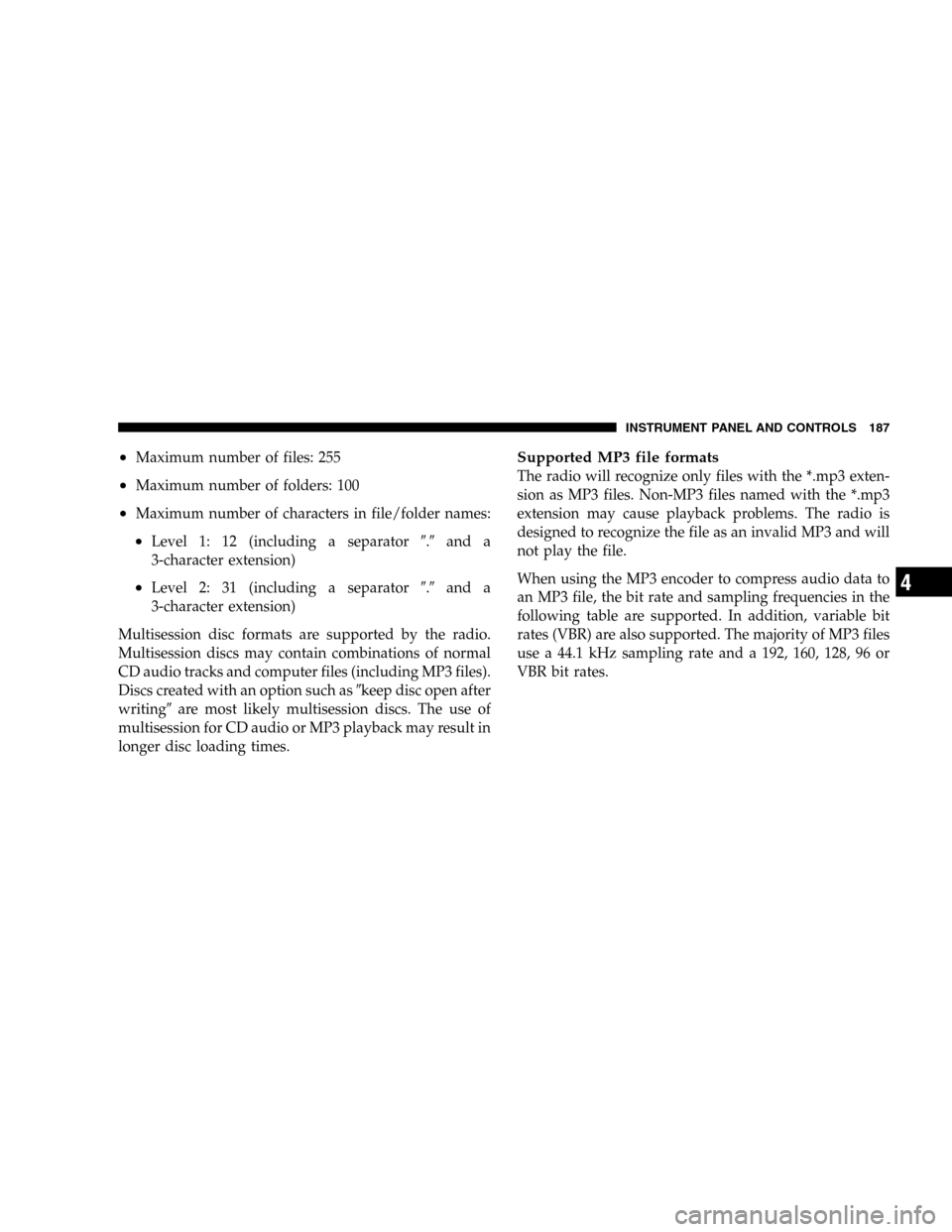 DODGE DURANGO 2005 2.G Owners Manual •Maximum number of files: 255
•Maximum number of folders: 100
•Maximum number of characters in file/folder names:
•Level 1: 12 (including a separator.and a
3-character extension)
•Level 2: