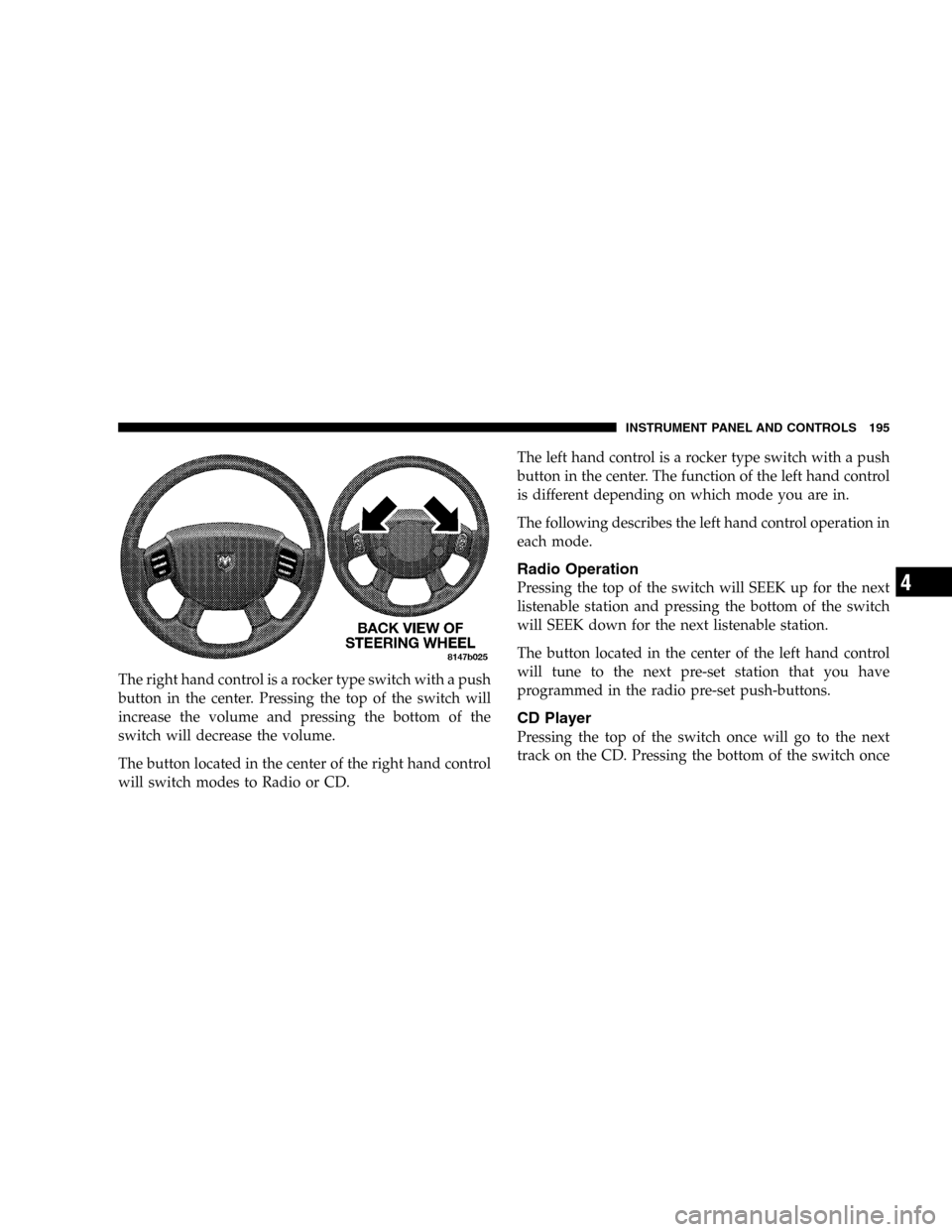 DODGE DURANGO 2005 2.G Owners Manual The right hand control is a rocker type switch with a push
button in the center. Pressing the top of the switch will
increase the volume and pressing the bottom of the
switch will decrease the volume. DODGE DURANGO 2005 2.G Owners Manual The right hand control is a rocker type switch with a push
button in the center. Pressing the top of the switch will
increase the volume and pressing the bottom of the
switch will decrease the volume.