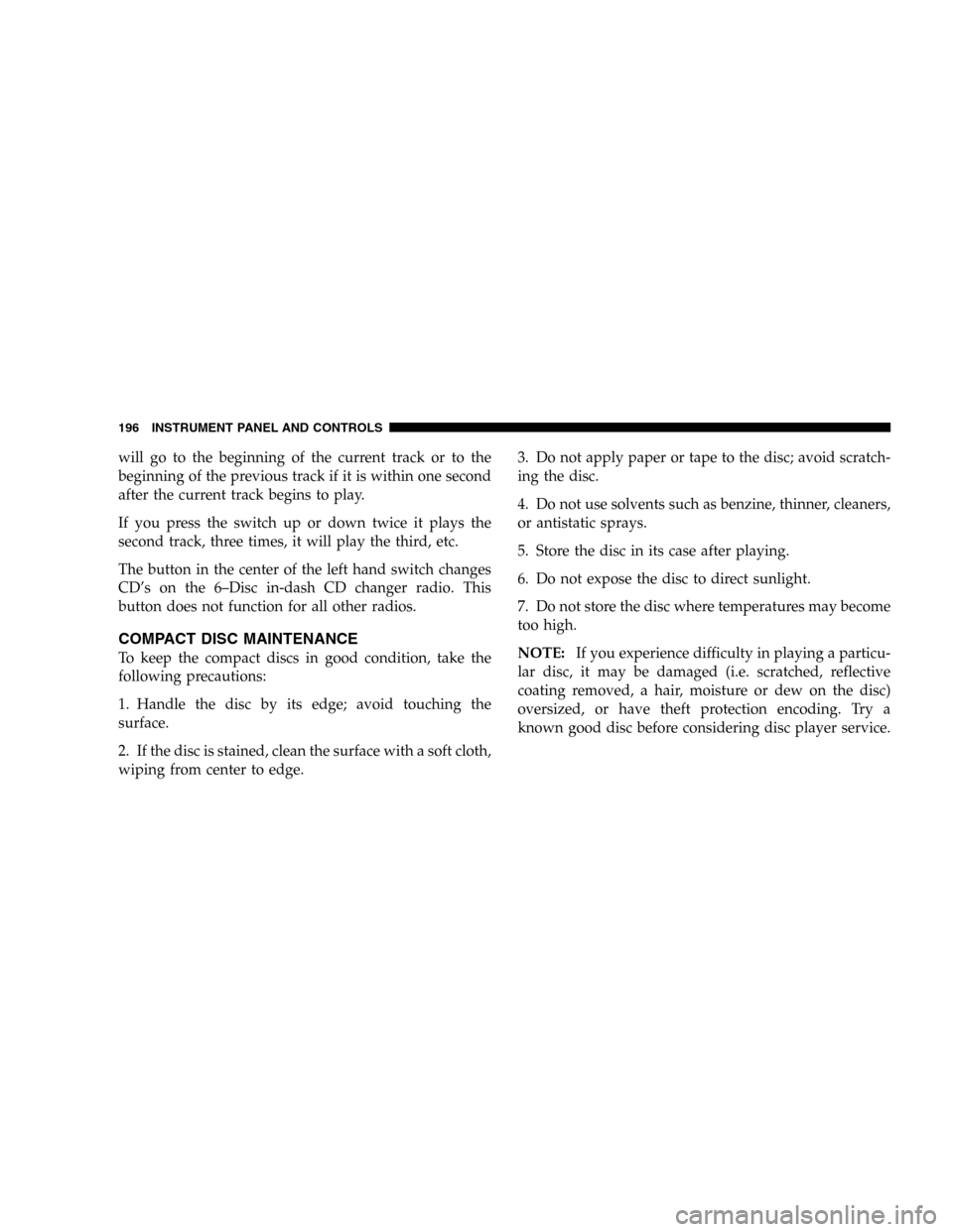 DODGE DURANGO 2005 2.G Owners Manual will go to the beginning of the current track or to the
beginning of the previous track if it is within one second
after the current track begins to play.
If you press the switch up or down twice it p