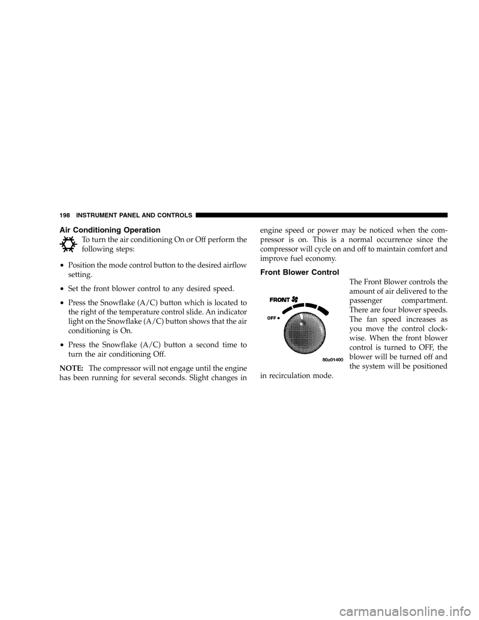 DODGE DURANGO 2005 2.G Owners Manual Air Conditioning Operation
To turn the air conditioning On or Off perform the
following steps:
•Position the mode control button to the desired airflow
setting.
•Set the front blower control to an