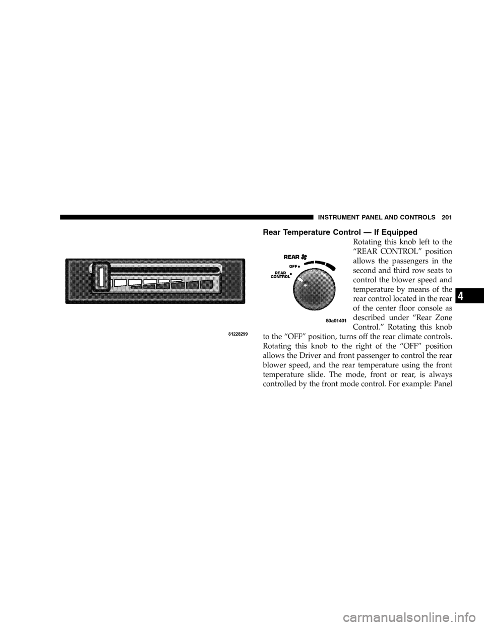 DODGE DURANGO 2005 2.G Owners Manual Rear Temperature Control — If Equipped
Rotating this knob left to the
“REAR CONTROL” position
allows the passengers in the
second and third row seats to
control the blower speed and
temperature 