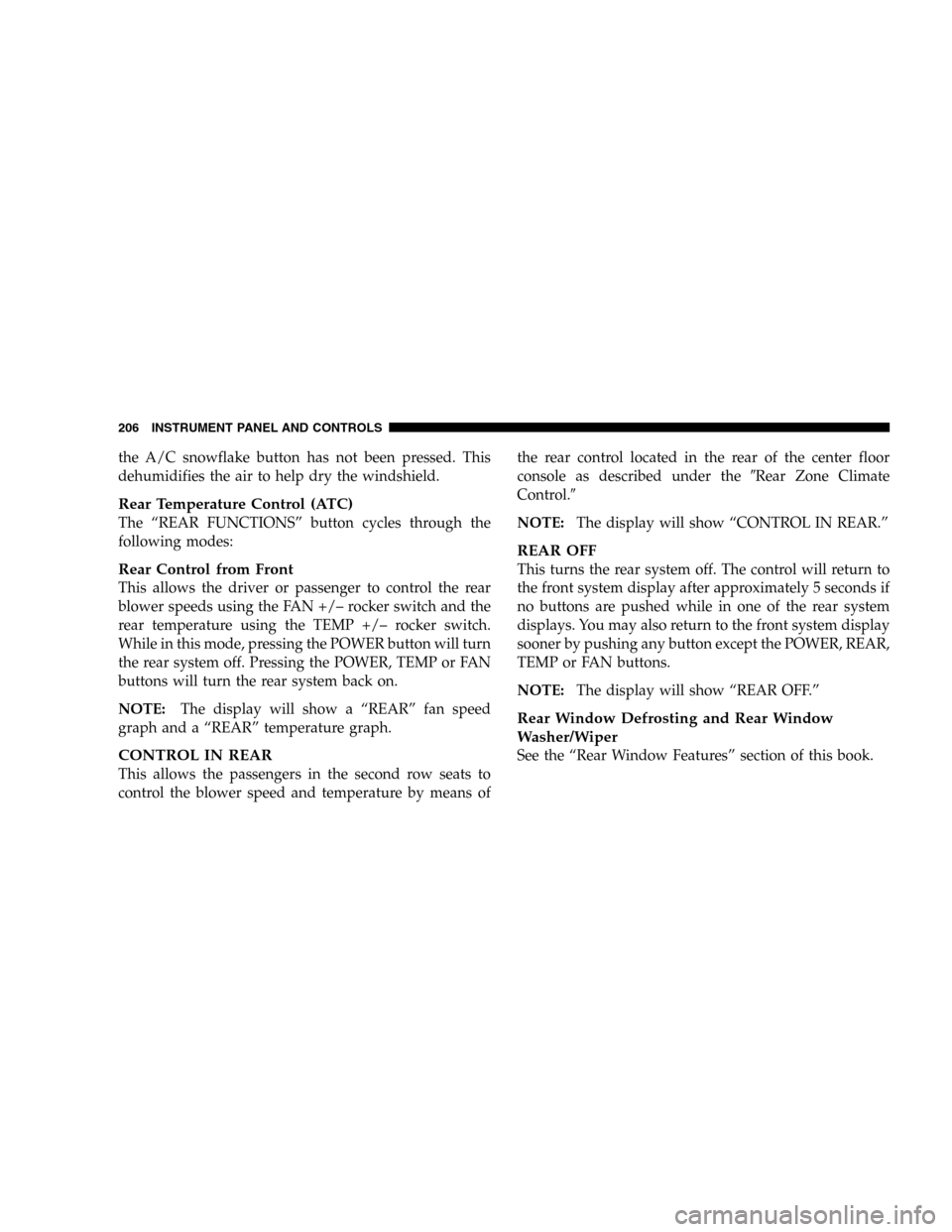 DODGE DURANGO 2005 2.G Owners Manual the A/C snowflake button has not been pressed. This
dehumidifies the air to help dry the windshield.
Rear Temperature Control (ATC)
The “REAR FUNCTIONS” button cycles through the
following modes:
