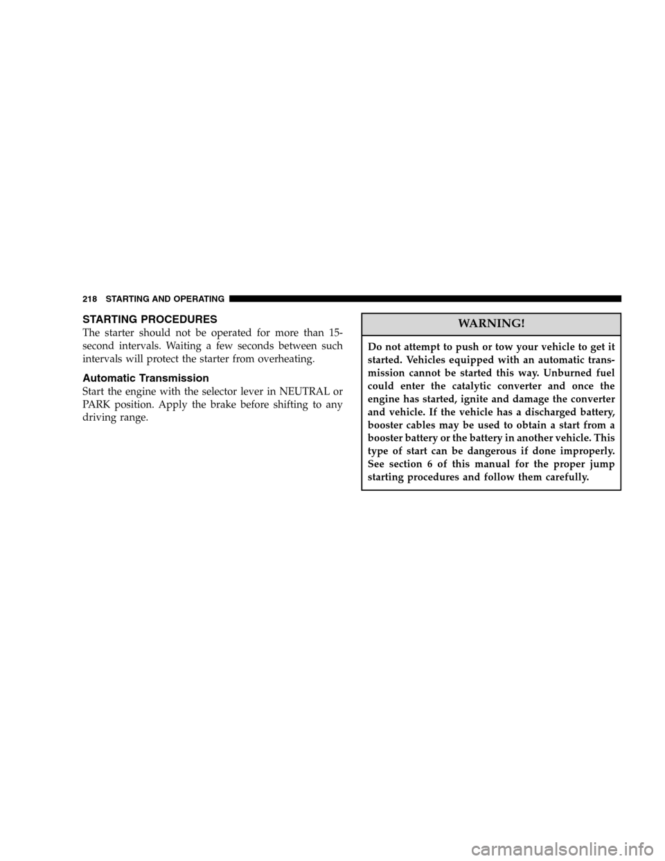 DODGE DURANGO 2005 2.G Owners Manual STARTING PROCEDURES
The starter should not be operated for more than 15-
second intervals. Waiting a few seconds between such
intervals will protect the starter from overheating.
Automatic Transmissio