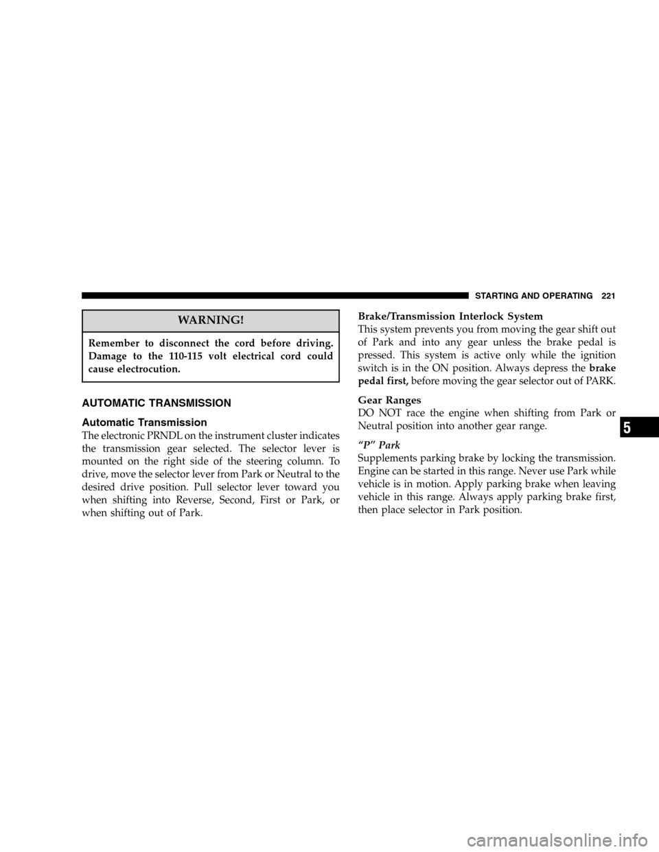 DODGE DURANGO 2005 2.G Owners Manual WARNING!
Remember to disconnect the cord before driving.
Damage to the 110-115 volt electrical cord could
cause electrocution.
AUTOMATIC TRANSMISSION
Automatic Transmission
The electronic PRNDL on the