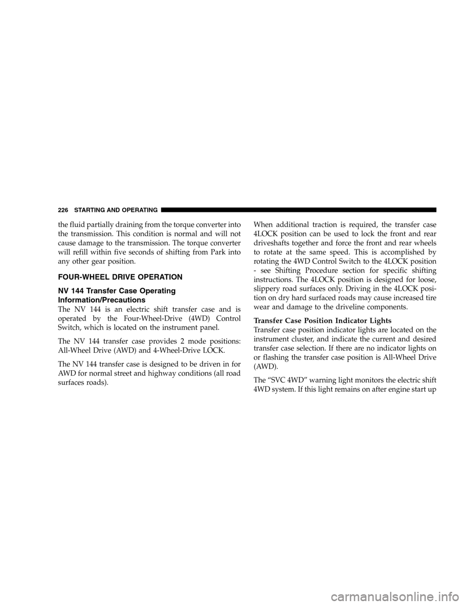 DODGE DURANGO 2005 2.G Owners Manual the fluid partially draining from the torque converter into
the transmission. This condition is normal and will not
cause damage to the transmission. The torque converter
will refill within five secon DODGE DURANGO 2005 2.G Owners Manual the fluid partially draining from the torque converter into
the transmission. This condition is normal and will not
cause damage to the transmission. The torque converter
will refill within five secon
