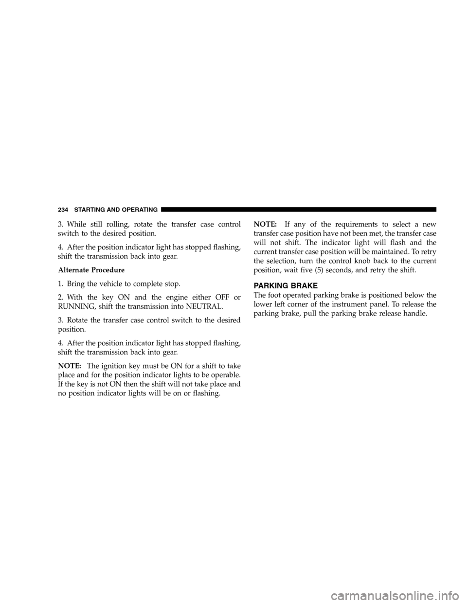 DODGE DURANGO 2005 2.G Service Manual 3. While still rolling, rotate the transfer case control
switch to the desired position.
4. After the position indicator light has stopped flashing,
shift the transmission back into gear.
Alternate Pr