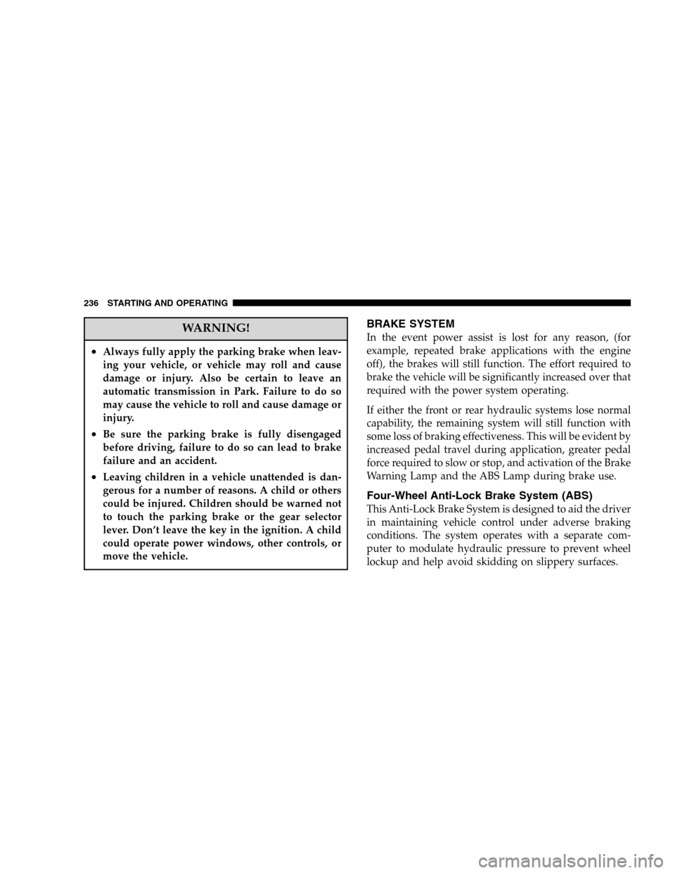 DODGE DURANGO 2005 2.G Service Manual WARNING!
•Always fully apply the parking brake when leav-
ing your vehicle, or vehicle may roll and cause
damage or injury. Also be certain to leave an
automatic transmission in Park. Failure to do 
